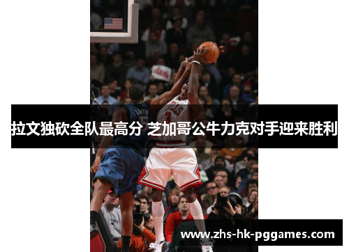 拉文独砍全队最高分 芝加哥公牛力克对手迎来胜利