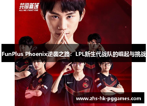 FunPlus Phoenix逆袭之路：LPL新生代战队的崛起与挑战