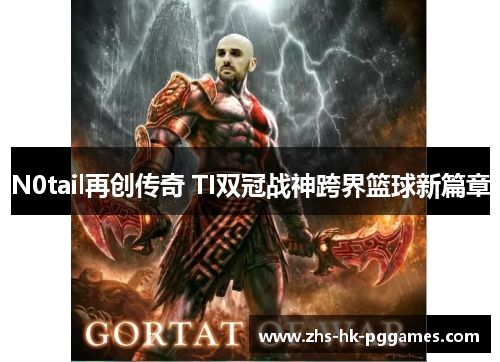 N0tail再创传奇 TI双冠战神跨界篮球新篇章